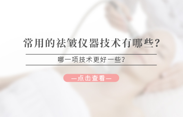常用的祛皺儀器技術(shù)有哪些？哪一項(xiàng)技術(shù)更好一些？