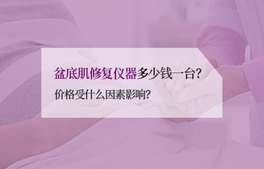 盆底肌修復(fù)儀器多少錢一臺？價格受什么因素影響？