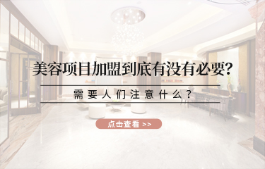 美容項(xiàng)目加盟到底有沒有必要？需要人們注意什么？