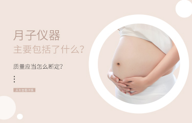 月子儀器主要包括了什么？儀器的質(zhì)量應(yīng)當(dāng)怎么斷定？
