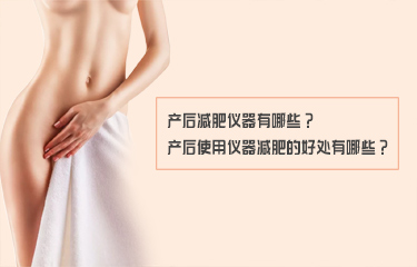 產(chǎn)后減fei儀器有哪些？產(chǎn)后使用儀器減fei的好處有哪些？