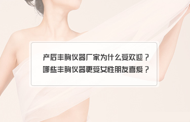 產(chǎn)后豐胸儀器廠家為什么受歡迎？哪些豐胸儀器更受女性朋友喜愛(ài)？