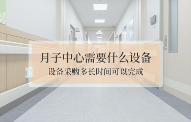 月子中心需要什么設(shè)備？設(shè)備采購(gòu)多長(zhǎng)時(shí)間可以完成？
