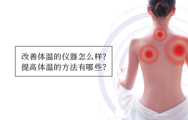 提高體溫的儀器怎么樣？提高體溫的方法有哪些？