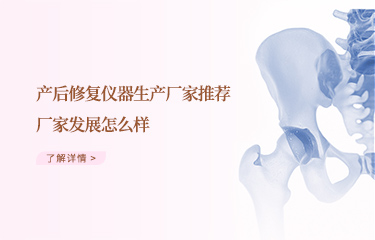 效果好的產(chǎn)后恢復(fù)儀器生產(chǎn)廠(chǎng)家推薦哪個(gè)？廠(chǎng)家發(fā)展怎么樣？