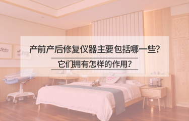 產(chǎn)前產(chǎn)后修復(fù)儀器主要包括哪一些？它們擁有怎樣的作用？