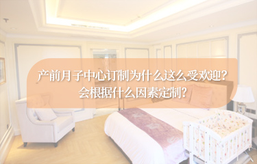 產(chǎn)前月子中心訂制為什么這么受歡迎？會(huì)根據(jù)什么因素定制？