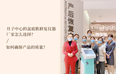 月子中心的盆底肌修復(fù)儀器廠家怎么選擇？如何確保產(chǎn)品的質(zhì)量？