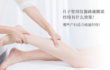 月子里用儀器疏通腿部經(jīng)絡(luò)有什么效果？哪些產(chǎn)婦適合疏通經(jīng)絡(luò)？