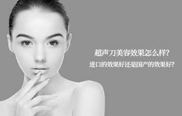 超聲刀美容效果怎么樣？進(jìn)口的效果好還是國產(chǎn)的效果好？