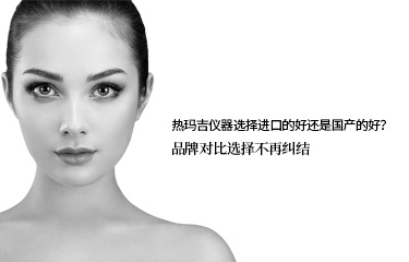 熱瑪吉儀器選擇進(jìn)口的好還是國產(chǎn)的好？品牌對比選擇不再糾結(jié)