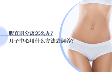 腹直肌分離怎么辦？月子中心用什么方法去調(diào)養(yǎng)？