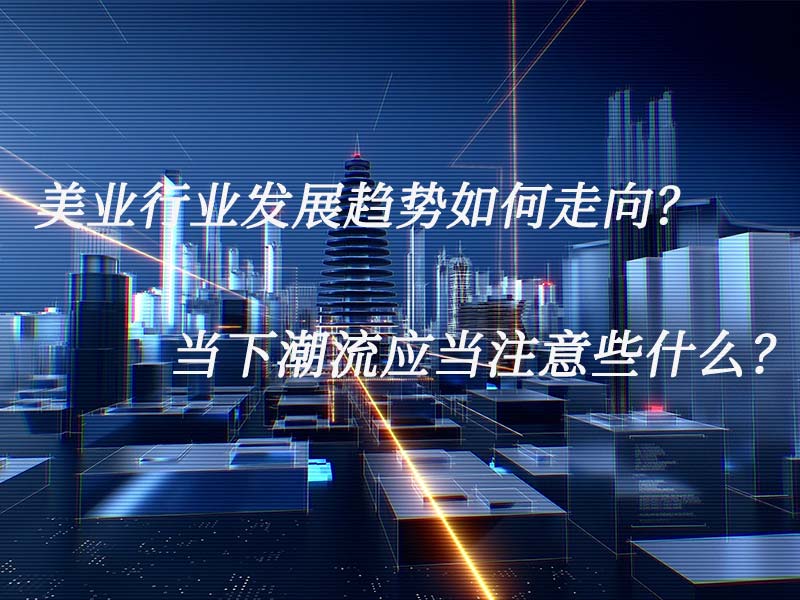 美業(yè)行業(yè)發(fā)展趨勢(shì)如何走向？當(dāng)下潮流應(yīng)當(dāng)注意些什么？