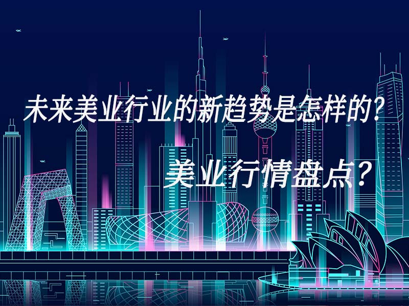 未來(lái)美業(yè)行業(yè)的新趨勢(shì)是怎樣的？美業(yè)行情盤(pán)點(diǎn)？